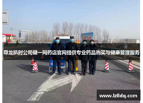 尊龙凯时公司健一网药店官网提供专业药品购买与健康管理服务