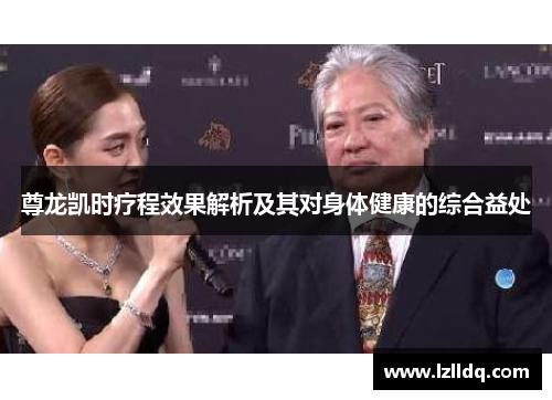 尊龙凯时疗程效果解析及其对身体健康的综合益处