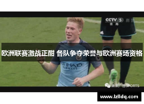 欧洲联赛激战正酣 各队争夺荣誉与欧洲赛场资格